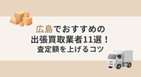 広島でおすすめの出張買取業者11選！査定額を上げるコツと一緒に厳選店を紹介